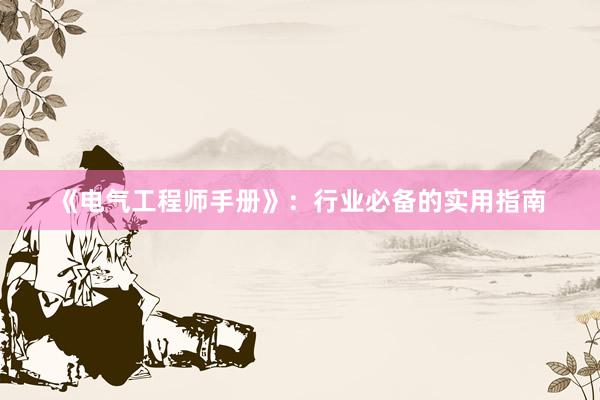 《电气工程师手册》：行业必备的实用指南