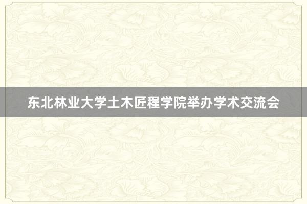 东北林业大学土木匠程学院举办学术交流会
