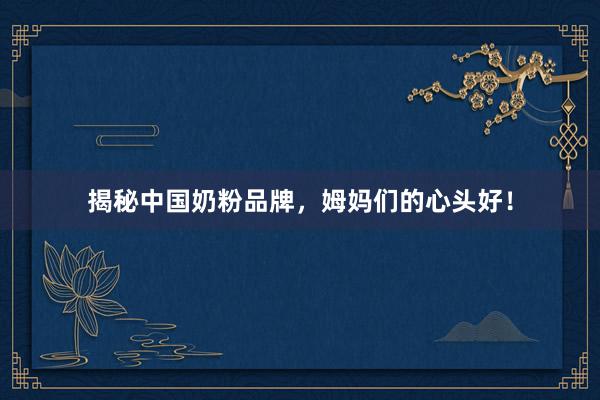 揭秘中国奶粉品牌，姆妈们的心头好！